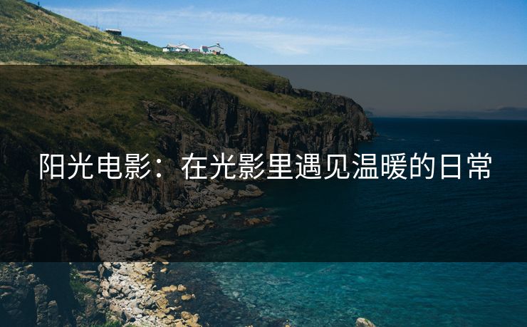 阳光电影：在光影里遇见温暖的日常