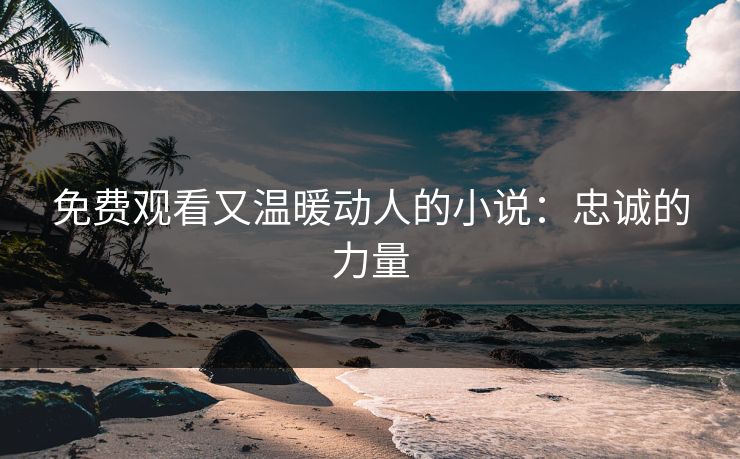 免费观看又温暖动人的小说：忠诚的力量