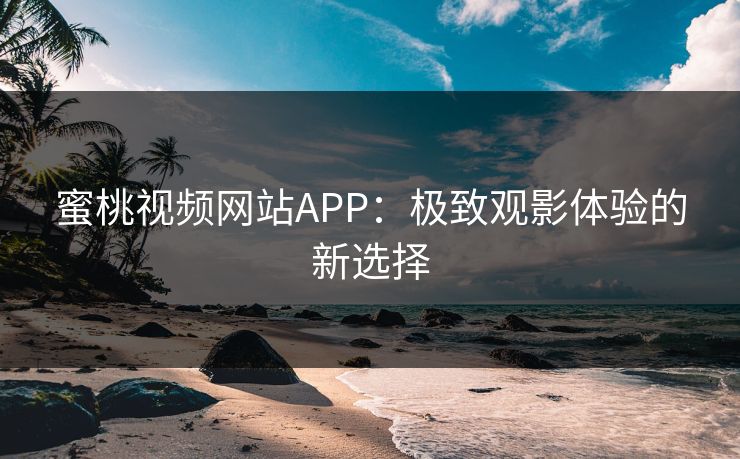 蜜桃视频网站APP：极致观影体验的新选择