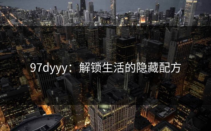 97dyyy：解锁生活的隐藏配方