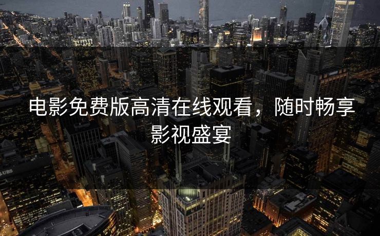 电影免费版高清在线观看，随时畅享影视盛宴