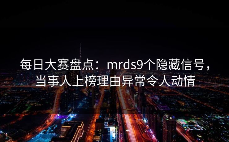 每日大赛盘点：mrds9个隐藏信号，当事人上榜理由异常令人动情