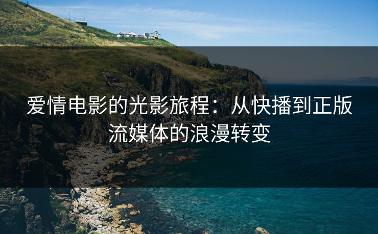 爱情电影的光影旅程：从快播到正版流媒体的浪漫转变