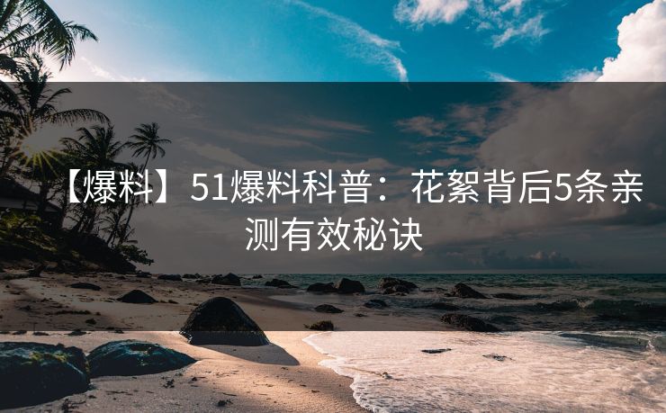 【爆料】51爆料科普：花絮背后5条亲测有效秘诀