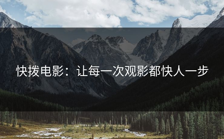 快拨电影：让每一次观影都快人一步